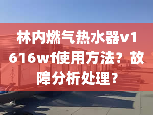 林內(nèi)燃?xì)鉄崴鱲1616wf使用方法？故障分析處理？