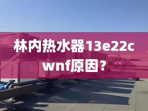 林內(nèi)熱水器13e22cwnf原因？