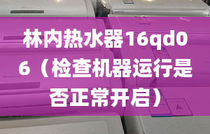 林內(nèi)熱水器16qd06（檢查機器運行是否正常開啟）