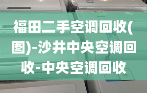 福田二手空調(diào)回收(圖)-沙井中央空調(diào)回收-中央空調(diào)回收