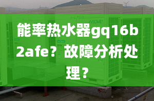 能率熱水器gq16b2afe？故障分析處理？