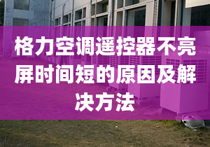 格力空調(diào)遙控器不亮屏?xí)r間短的原因及解決方法