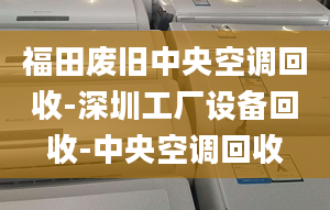 福田廢舊中央空調(diào)回收-深圳工廠設(shè)備回收-中央空調(diào)回收