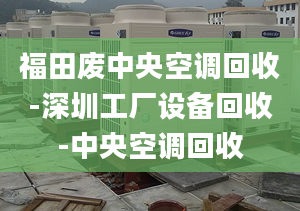 福田廢中央空調(diào)回收-深圳工廠設(shè)備回收-中央空調(diào)回收