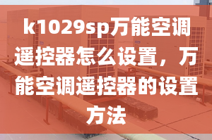 k1029sp萬(wàn)能空調(diào)遙控器怎么設(shè)置，萬(wàn)能空調(diào)遙控器的設(shè)置方法