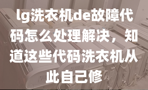 lg洗衣機(jī)de故障代碼怎么處理解決，知道這些代碼洗衣機(jī)從此自己修