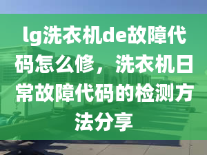 lg洗衣機(jī)de故障代碼怎么修，洗衣機(jī)日常故障代碼的檢測方法分享