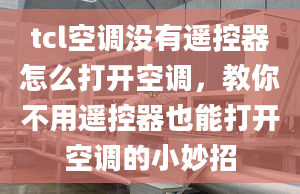 tcl空調(diào)沒有遙控器怎么打開空調(diào)，教你不用遙控器也能打開空調(diào)的小妙招