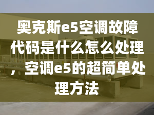 奧克斯e5空調(diào)故障代碼是什么怎么處理，空調(diào)e5的超簡(jiǎn)單處理方法