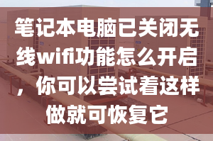 筆記本電腦已關(guān)閉無線wifi功能怎么開啟，你可以嘗試著這樣做就可恢復(fù)它