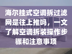 海爾掛式空調(diào)拆過濾網(wǎng)是往上推嗎，一文了解空調(diào)拆裝操作步驟和注意事項(xiàng)