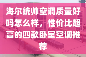 海爾統(tǒng)帥空調(diào)質(zhì)量好嗎怎么樣，性價比超高的四款臥室空調(diào)推薦