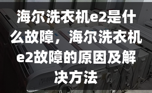 海爾洗衣機(jī)e2是什么故障，海爾洗衣機(jī)e2故障的原因及解決方法