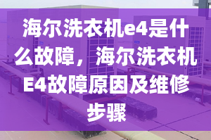 海爾洗衣機(jī)e4是什么故障，海爾洗衣機(jī)E4故障原因及維修步驟