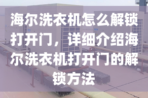 海爾洗衣機怎么解鎖打開門，詳細(xì)介紹海爾洗衣機打開門的解鎖方法