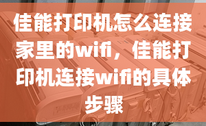 佳能打印機怎么連接家里的wifi，佳能打印機連接wifi的具體步驟