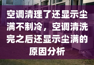 空調(diào)清理了還顯示塵滿不制冷，空調(diào)清洗完之后還顯示塵滿的原因分析