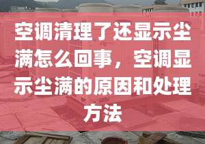 空調(diào)清理了還顯示塵滿怎么回事，空調(diào)顯示塵滿的原因和處理方法