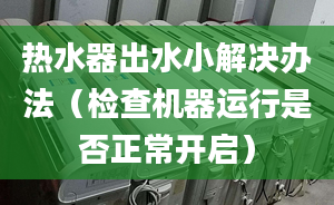 熱水器出水小解決辦法（檢查機(jī)器運(yùn)行是否正常開啟）