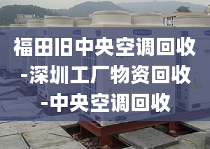 福田舊中央空調(diào)回收-深圳工廠物資回收-中央空調(diào)回收