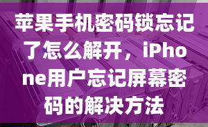 蘋果手機(jī)密碼鎖忘記了怎么解開，iPhone用戶忘記屏幕密碼的解決方法