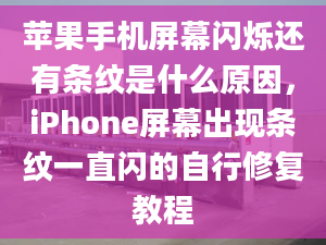 蘋果手機(jī)屏幕閃爍還有條紋是什么原因，iPhone屏幕出現(xiàn)條紋一直閃的自行修復(fù)教程