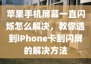 蘋果手機(jī)屏幕一直閃爍怎么解決，教你遇到iPhone卡到閃屏的解決方法