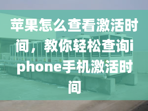 蘋(píng)果怎么查看激活時(shí)間，教你輕松查詢(xún)iphone手機(jī)激活時(shí)間