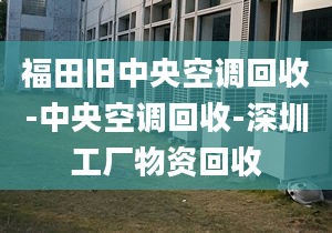 福田舊中央空調(diào)回收-中央空調(diào)回收-深圳工廠物資回收