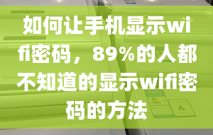 如何讓手機(jī)顯示wifi密碼，89%的人都不知道的顯示wifi密碼的方法