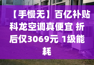 【手慢無】百億補貼科龍空調(diào)真便宜 折后僅3069元 1級能耗