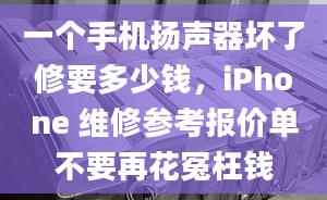 一個(gè)手機(jī)揚(yáng)聲器壞了修要多少錢(qián)，iPhone 維修參考報(bào)價(jià)單不要再花冤枉錢(qián)