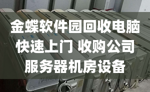 金蝶軟件園回收電腦快速上門 收購公司服務(wù)器機(jī)房設(shè)備