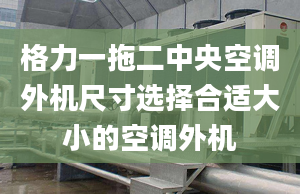 格力一拖二中央空調(diào)外機尺寸選擇合適大小的空調(diào)外機