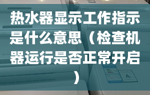 熱水器顯示工作指示是什么意思（檢查機(jī)器運(yùn)行是否正常開啟）