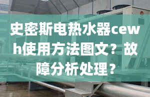 史密斯電熱水器cewh使用方法圖文？故障分析處理？