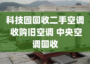 科技園回收二手空調(diào) 收購舊空調(diào) 中央空調(diào)回收