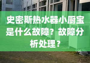 史密斯熱水器小廚寶是什么故障？故障分析處理？