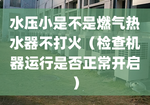 水壓小是不是燃?xì)鉄崴鞑淮蚧穑z查機器運行是否正常開啟）