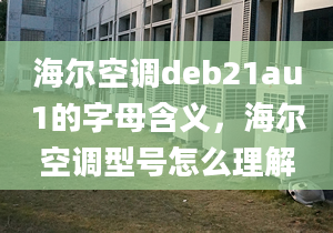 海爾空調(diào)deb21au1的字母含義，海爾空調(diào)型號(hào)怎么理解