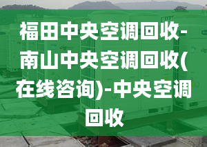 福田中央空調(diào)回收-南山中央空調(diào)回收(在線咨詢)-中央空調(diào)回收