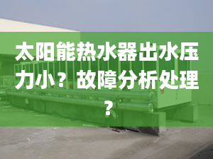 太陽能熱水器出水壓力??？故障分析處理？