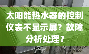 太陽能熱水器的控制儀表不顯示屏？故障分析處理？