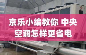 京樂小編教你 中央空調(diào)怎樣更省電