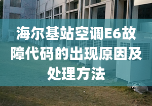 海爾基站空調(diào)E6故障代碼的出現(xiàn)原因及處理方法