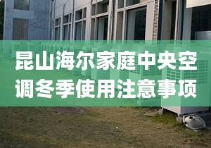 昆山海爾家庭中央空調(diào)冬季使用注意事項