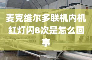 麥克維爾多聯(lián)機內(nèi)機紅燈閃8次是怎么回事