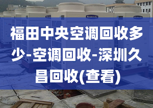 福田中央空調(diào)回收多少-空調(diào)回收-深圳久昌回收(查看)