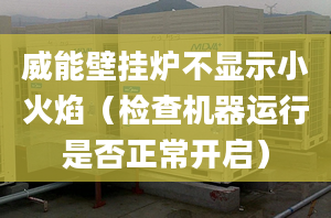 威能壁掛爐不顯示小火焰（檢查機器運行是否正常開啟）