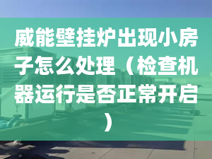 威能壁掛爐出現(xiàn)小房子怎么處理（檢查機器運行是否正常開啟）